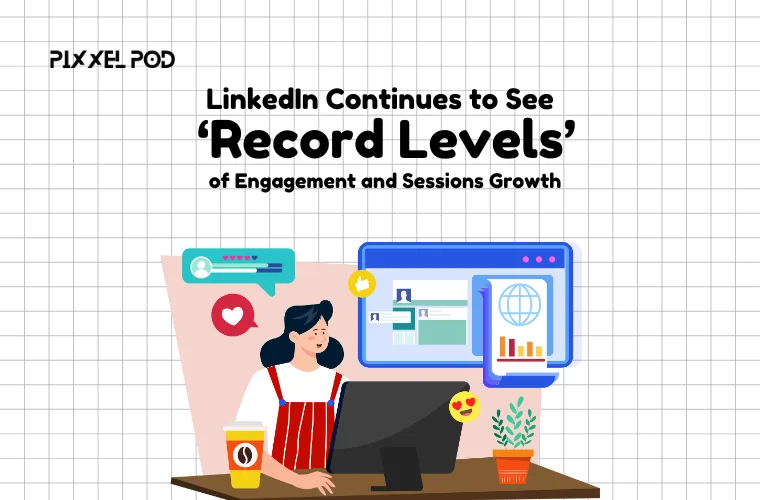 LinkedIn Continues to See ‘Record Levels’ of Engagement and Sessions Growth