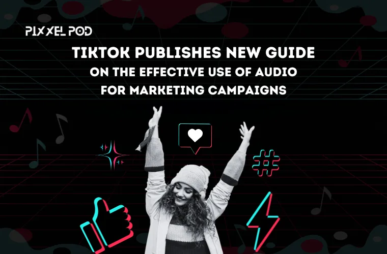 TikTok Publishes New Guide on the Effective Use of Audio for Marketing Campaigns